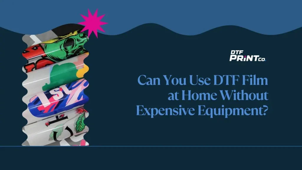 Can You Use DTF Film at Home Without Expensive Equipment